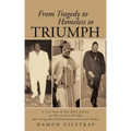 From Tragedy to Homeless to Triumph: A True Story of One Man's Journey on How He Beat All Odds After Being Shot Stabbed Beaten But Never Broken