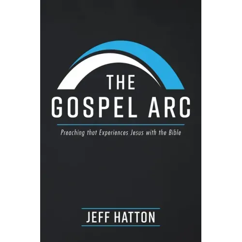 The Gospel Arc: Preaching that Experiences Jesus with the Bible