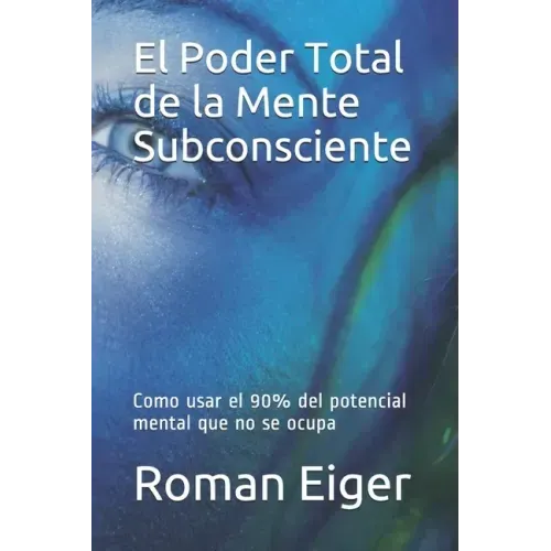 El Poder Total de la Mente Subconsciente: Como usar el 90% del potencial mental que no se ocupa