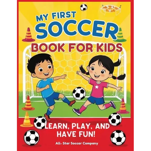 My First Soccer Book For Kids: Learn, Play, and Have Fun!: A Beginner's Guide to Soccer Skills, Teamwork, Drills, and Fun Activities for Kids