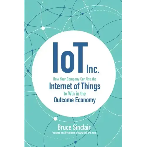 Iot Inc: How Your Company Can Use the Internet of Things to Win in the Outcome Economy