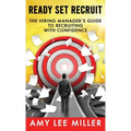 Ready Set Recruit: The Hiring Manager's Guide to Recruiting with Confidence
