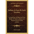 Indiana as Seen by Early Travelers: A Collection of Reprints from Books of Travel, Letters and Diaries Prior to 1830 (1916)