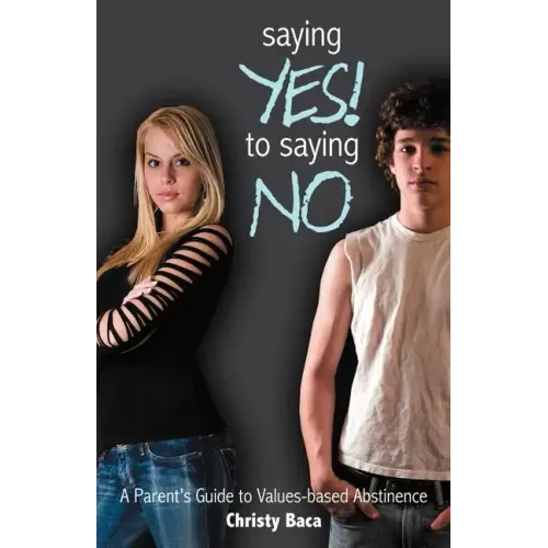 Saying Yes! to Saying No: A parent's guide to values-based abstinence
