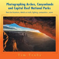 Photographing Arches, Canyonlands and Capitol Reef National Parks: Best shot locations, details on trails, lighting, composition...more