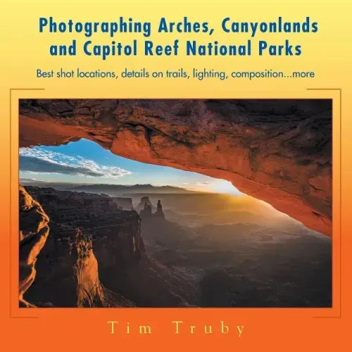 Photographing Arches, Canyonlands and Capitol Reef National Parks: Best shot locations, details on trails, lighting, composition...more