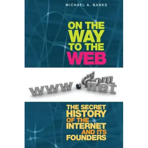 On the Way to the Web: The Secret History of the Internet and Its Founders