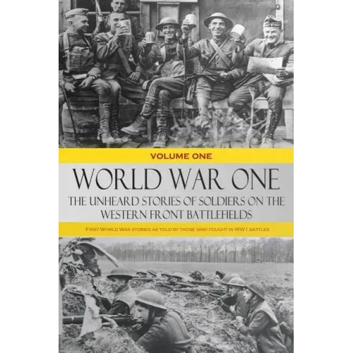 World War One - The Unheard Stories of Soldiers on the Western Front Battlefields: First World War stories as told by those who fought in WW1 battles