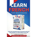 Learn French for Beginners: Over 300 Conversational Dialogues and Daily Used Phrases to Learn French in no Time. Grow Your Vocabulary with French