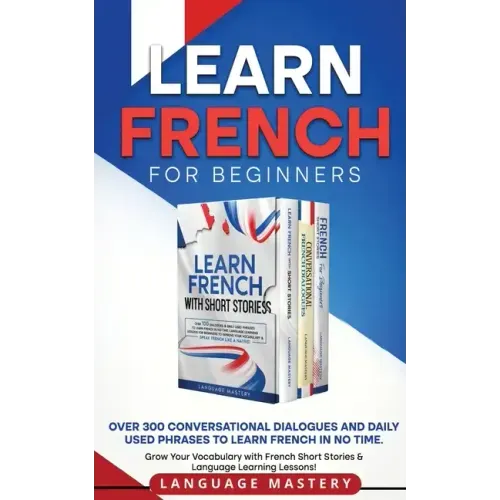 Learn French for Beginners: Over 300 Conversational Dialogues and Daily Used Phrases to Learn French in no Time. Grow Your Vocabulary with French