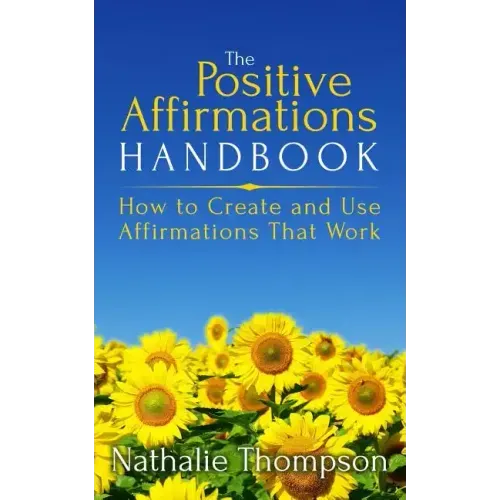 The Positive Affirmations Handbook: How to Create and Use Affirmations That Work