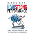 Headstrong Performance: Improve Your Mental Performance With Nutrition, Exercise, and Neuroscience