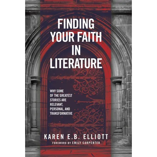 Finding Your Faith in Literature: Why Some of the Greatest Stories are Relevant, Personal, and Transformative