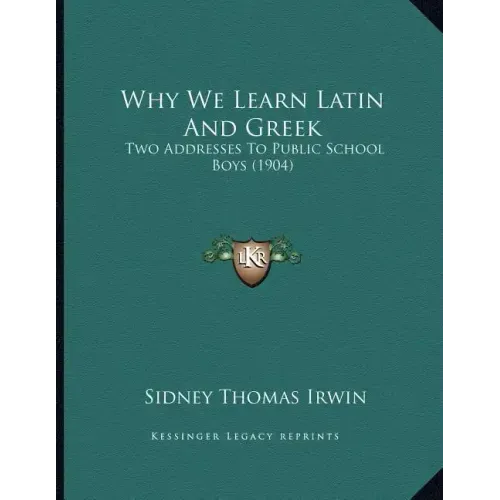 Why We Learn Latin And Greek: Two Addresses To Public School Boys (1904)