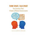 Think Smart, Talk Smart: How Scientists Think: A Guide to Effective Communication