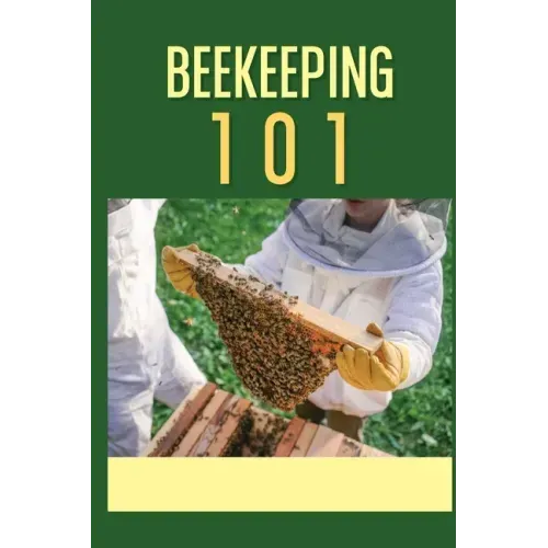 Beekeeping 101: The Ultimate Guide To Beekeeping For Beginners: Beekeeping A Practicle Guide