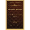 The Game in Wall Street: And How to Play It Successfully (1898)