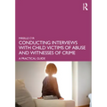 Conducting Interviews with Child Victims of Abuse and Witnesses of Crime: A Practical Guide