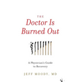 The Doctor Is Burned Out: A Physician's Guide to Recovery