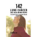 142 Lung Cancer Juice, Salad, and Meal Recipes: The Definitive Guide to Recovering from and Preventing Cancer