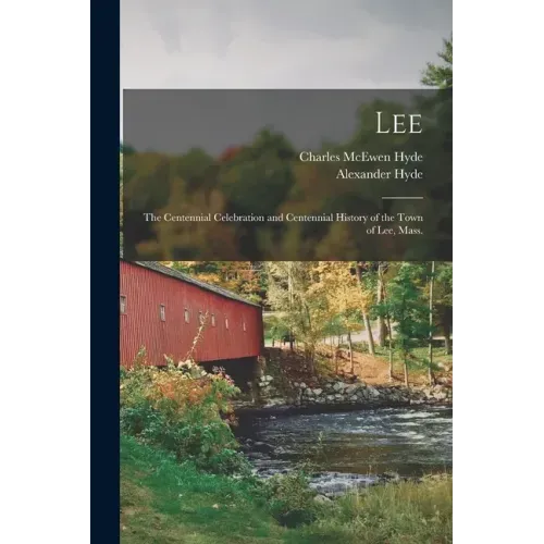 Lee: the Centennial Celebration and Centennial History of the Town of Lee, Mass.