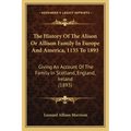 The History Of The Alison Or Allison Family In Europe And America, 1135 To 1893: Giving An Account Of The Family In Scotland, England, Ireland (1893)