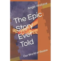 The Epic Story Ever Told: Our World of Illusion