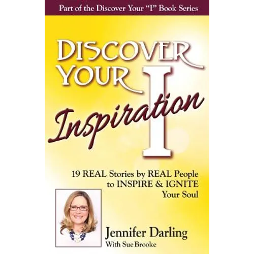 Discover Your Inspiration Jennifer Darling Edition: 19 REAL Stories by REAL People to INSPIRE & IGNITE Your Soul