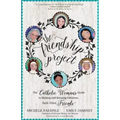 The Friendship Project: The Catholic Woman's Guide to Making and Keeping Fabulous, Faith-Filled Friends