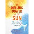 The Healing Power of the Sun: A Comprehensive Guide to Sunlight as Medicine