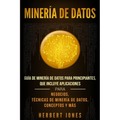 Minería de Datos: Guía de Minería de Datos para Principiantes, que Incluye Aplicaciones para Negocios, Técnicas de Minería de Datos, Conceptos y Más