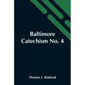 Baltimore Catechism No. 4; An Explanation Of The Baltimore Catechism Of Christian Doctrine For The Use Of Sunday-School Teachers And Advanced Classes