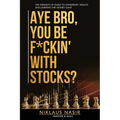 Aye Bro, You Be F*ckin' With Stocks?: The Straight-Up Guide To Ownership, Wealth, And Learning The Money Game