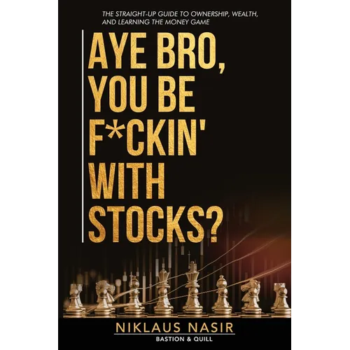 Aye Bro, You Be F*ckin' With Stocks?: The Straight-Up Guide To Ownership, Wealth, And Learning The Money Game
