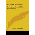 Marie Of Roumania: The Intimate Story Of The Radiant Queen