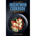 The Ultimate Argentinian Cookbook: 111 Dishes From Argentina To Cook Right Now