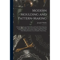 Modern Moulding and Pattern-making: a Practical Treatise Upon Pattern-shop and Foundry Work, Embracing the Moulding of Pulleys, Spur Gears, Worm Gears