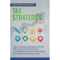 Tax Strategies: How to Outsmart the System and the IRS as a Real Estate Investor by Increasing Your Income and Lowering Your Taxes by