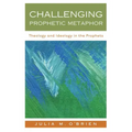 Challenging Prophetic Metaphor: Theology and Ideology in the Prophets