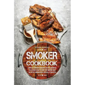Smoker Cookbook: Complete Smoker Cookbook for Real Barbecue, The Ultimate How-To Guide for Smoking Meat, The Art of Smoking Meat for Real Pitmasters