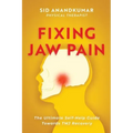 Fixing Jaw Pain: The Ultimate Self-Help Guide Towards TMJ Recovery; Learn Simple Treatments and Take Charge of Your Pain