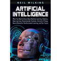 Artificial Intelligence: What You Need to Know About Machine Learning, Robotics, Deep Learning, Recommender Systems, Internet of Things, Neural