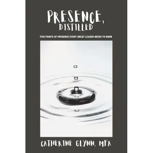 Presence, Distilled: Five Points of Presence Every Great Leader Needs to Know
