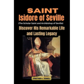 Saint Isidore of Seville (The Scholar Saint and Archbishop of Seville): Discover His Remarkable Life and Lasting Legacy