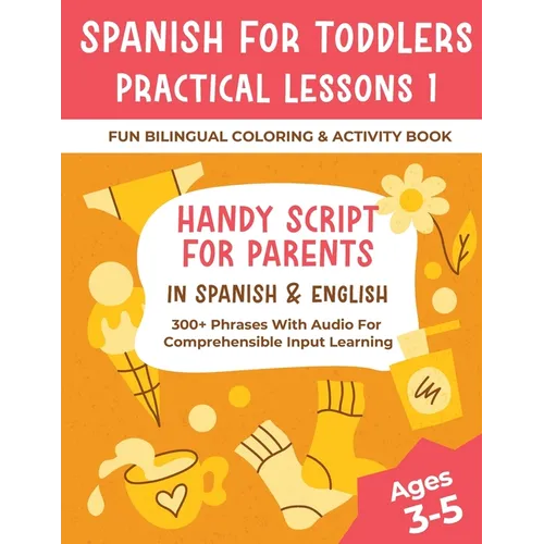 Spanish For Toddlers Practical Lessons 1 - Fun Bilingual Coloring & Activity Book - Handy Script For Parents In Spanish & English - 300+ Phrases With