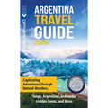 Argentina Travel Guide: Captivating Adventures through Natural Wonders, Tango, Argentine Landmarks, Hidden Gems, and More