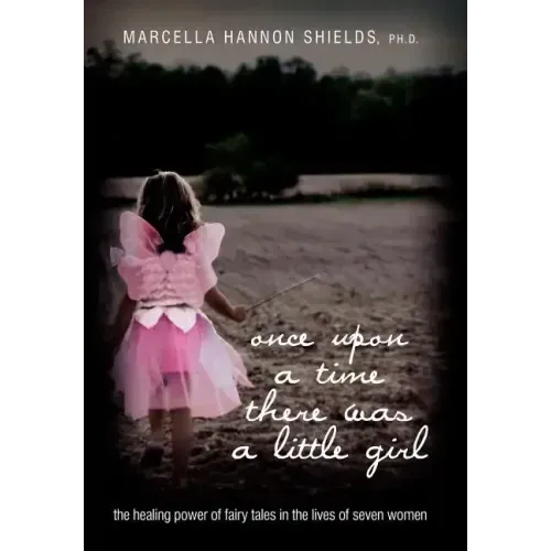 Once Upon a Time There Was a Little Girl: The Healing Power of Fairy Tales in the Lives of Seven Women