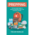 Prepping: The Survivalist Guide to Natural Calamities, Wars and Economic Turmoil