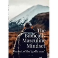 The Biblically Masculine Mindset: Pursuit of the Godly Man