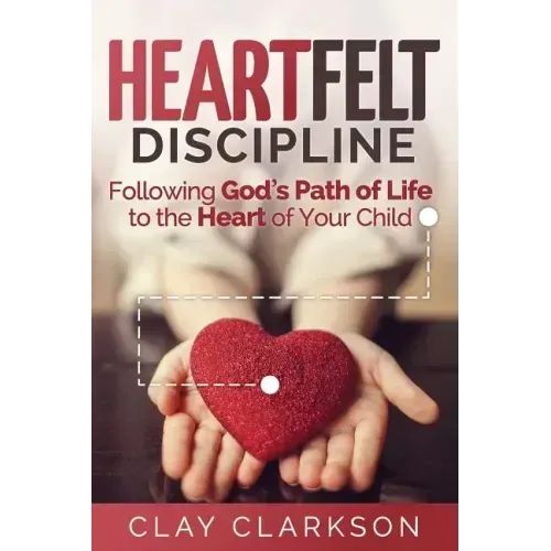 Heartfelt Discipline: Following God's Path of Life to the Heart of Your Child